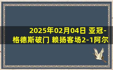 2025年02月04日 亚冠-格德斯破门 赖扬客场2-1阿尔艾因